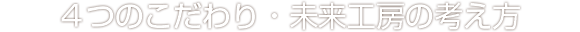 4つのこだわり・未来工房の考え方
