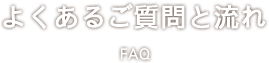 よくあるご質問と流れ